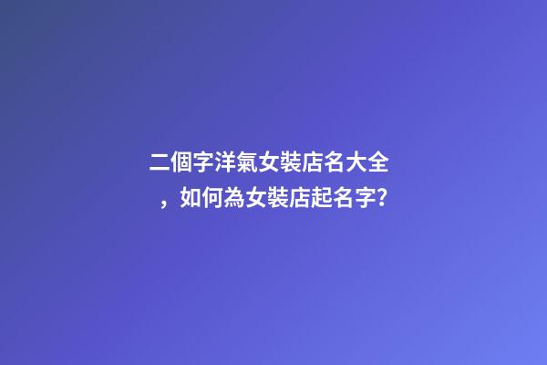 二個字洋氣女裝店名大全，如何為女裝店起名字？